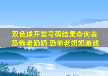 双色球开奖号码结果查询表 恐怖老奶奶 恐怖老奶奶游戏